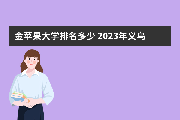 金苹果大学排名多少 2023年义乌工商职业技术学院排名多少名